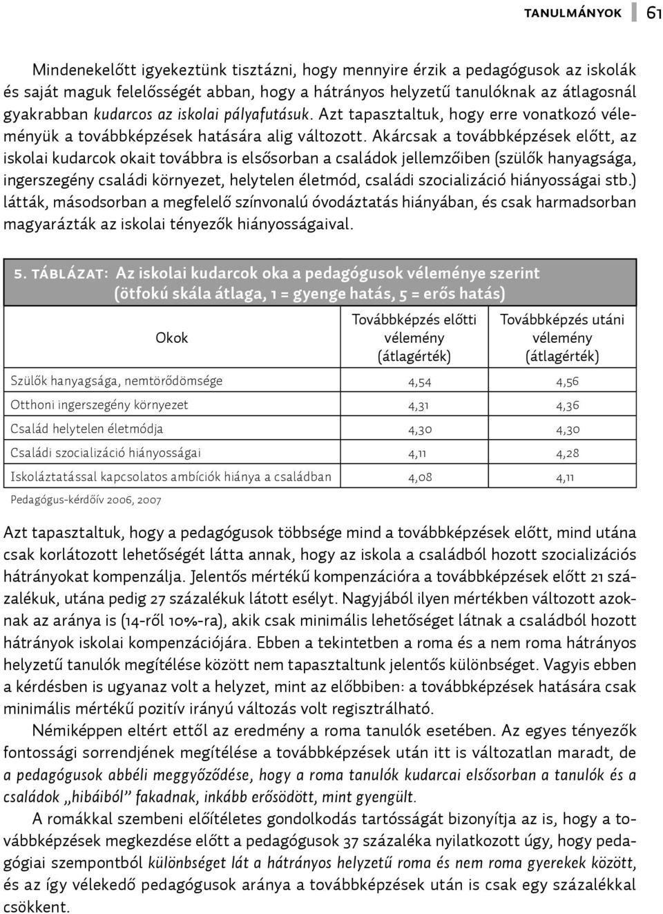 Akárcsak a továbbképzések előtt, az iskolai kudarcok okait továbbra is elsősorban a családok jellemzőiben (szülők hanyagsága, ingerszegény családi környezet, helytelen életmód, családi szocializáció