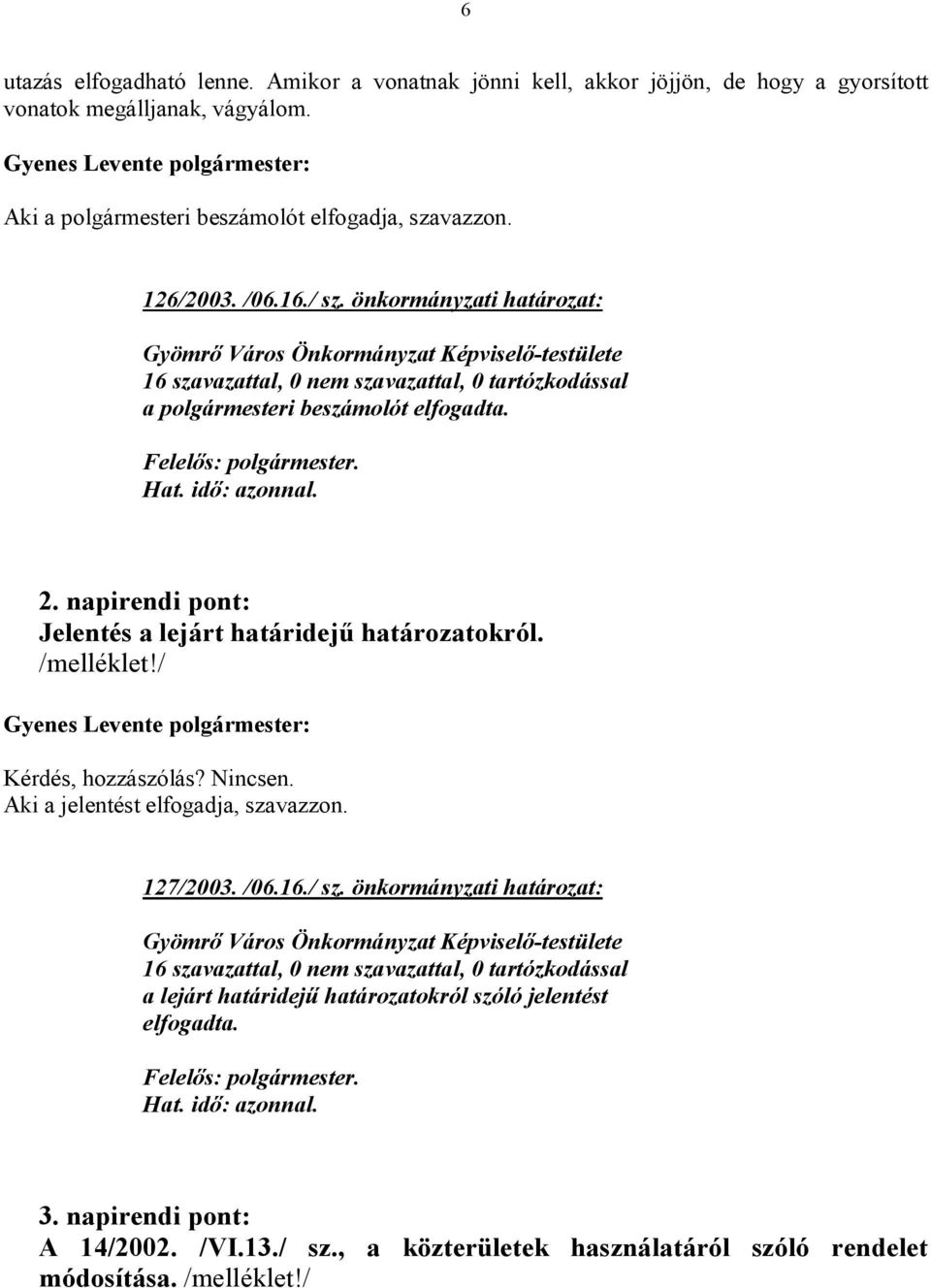 napirendi pont: Jelentés a lejárt határidejű határozatokról. /melléklet!/ Kérdés, hozzászólás? Nincsen. Aki a jelentést elfogadja, szavazzon. 127/2003. /06.16./ sz.