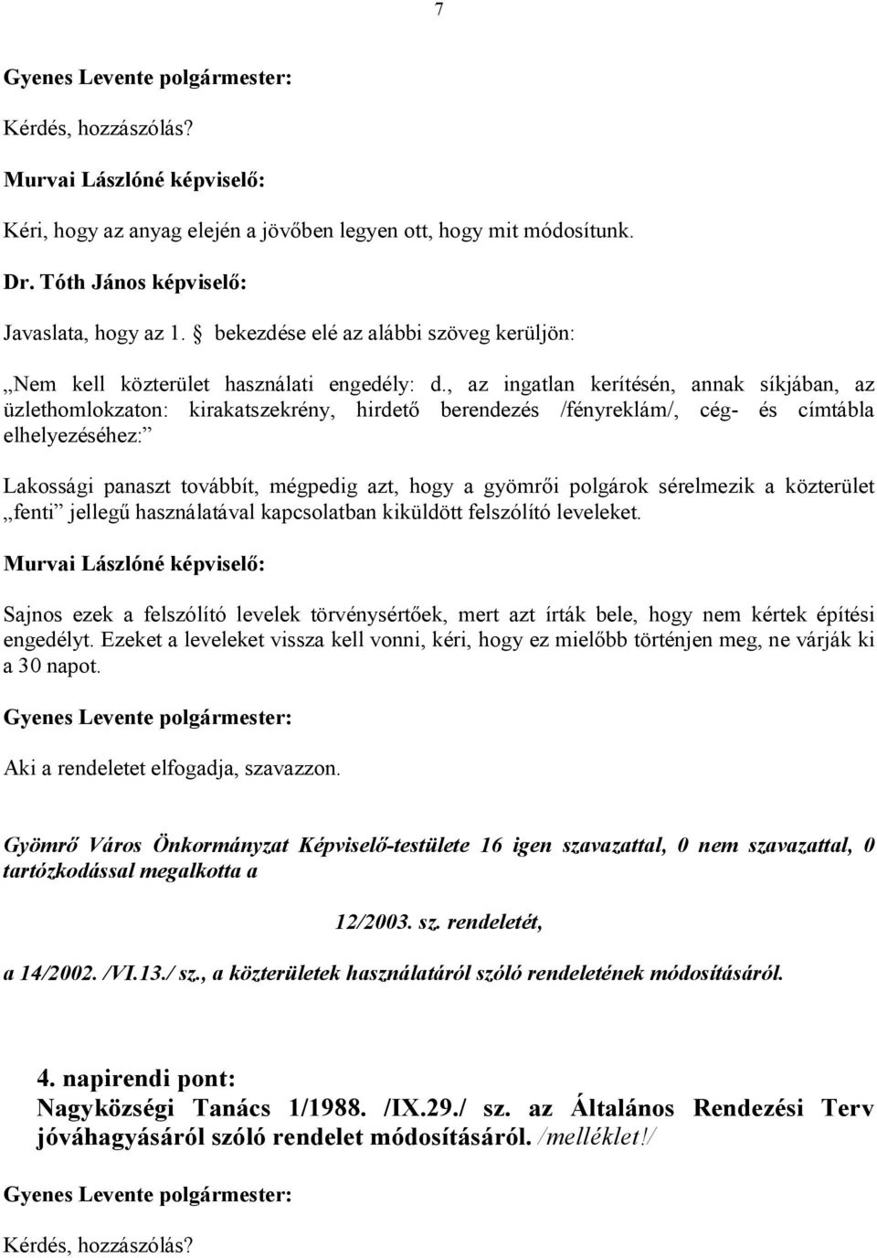 , az ingatlan kerítésén, annak síkjában, az üzlethomlokzaton: kirakatszekrény, hirdető berendezés /fényreklám/, cég- és címtábla elhelyezéséhez: Lakossági panaszt továbbít, mégpedig azt, hogy a