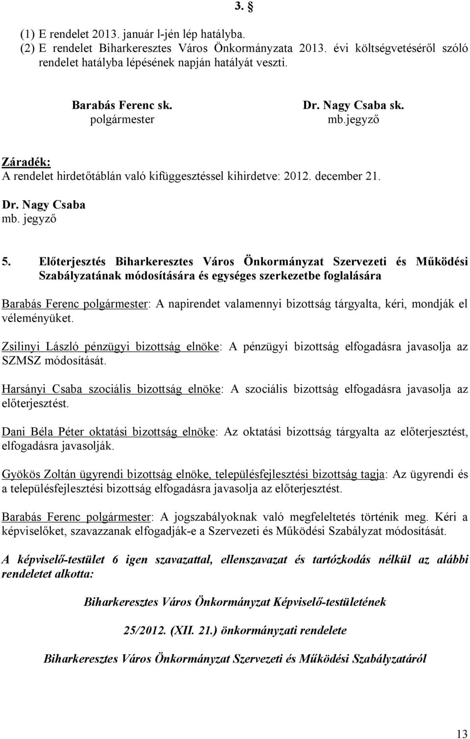 Előterjesztés Biharkeresztes Város Önkormányzat Szervezeti és Működési Szabályzatának módosítására és egységes szerkezetbe foglalására Barabás Ferenc polgármester: A napirendet valamennyi bizottság