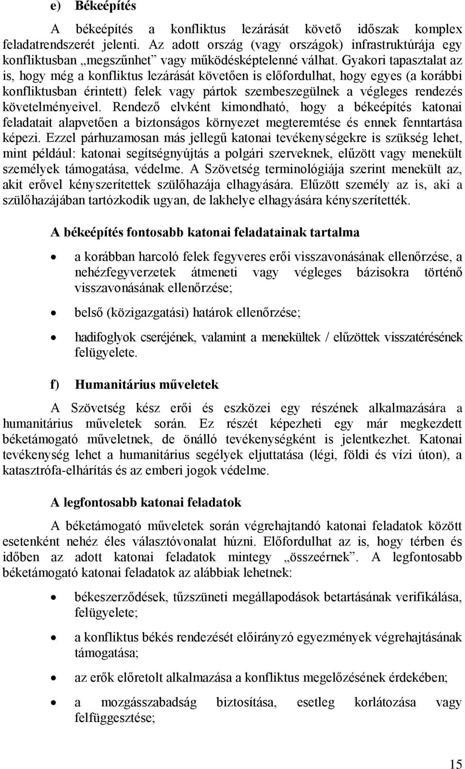 Gyakori tapasztalat az is, hogy még a konfliktus lezárását követően is előfordulhat, hogy egyes (a korábbi konfliktusban érintett) felek vagy pártok szembeszegülnek a végleges rendezés