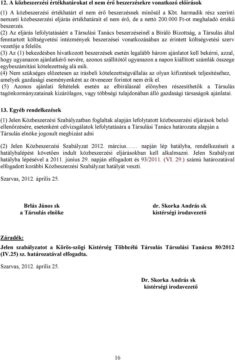 (2) Az eljárás lefolytatásáért a Társulási Tanács beszerzéseinél a Bíráló Bizottság, a Társulás által fenntartott költségvetési intézmények beszerzései vonatkozásában az érintett költségvetési szerv