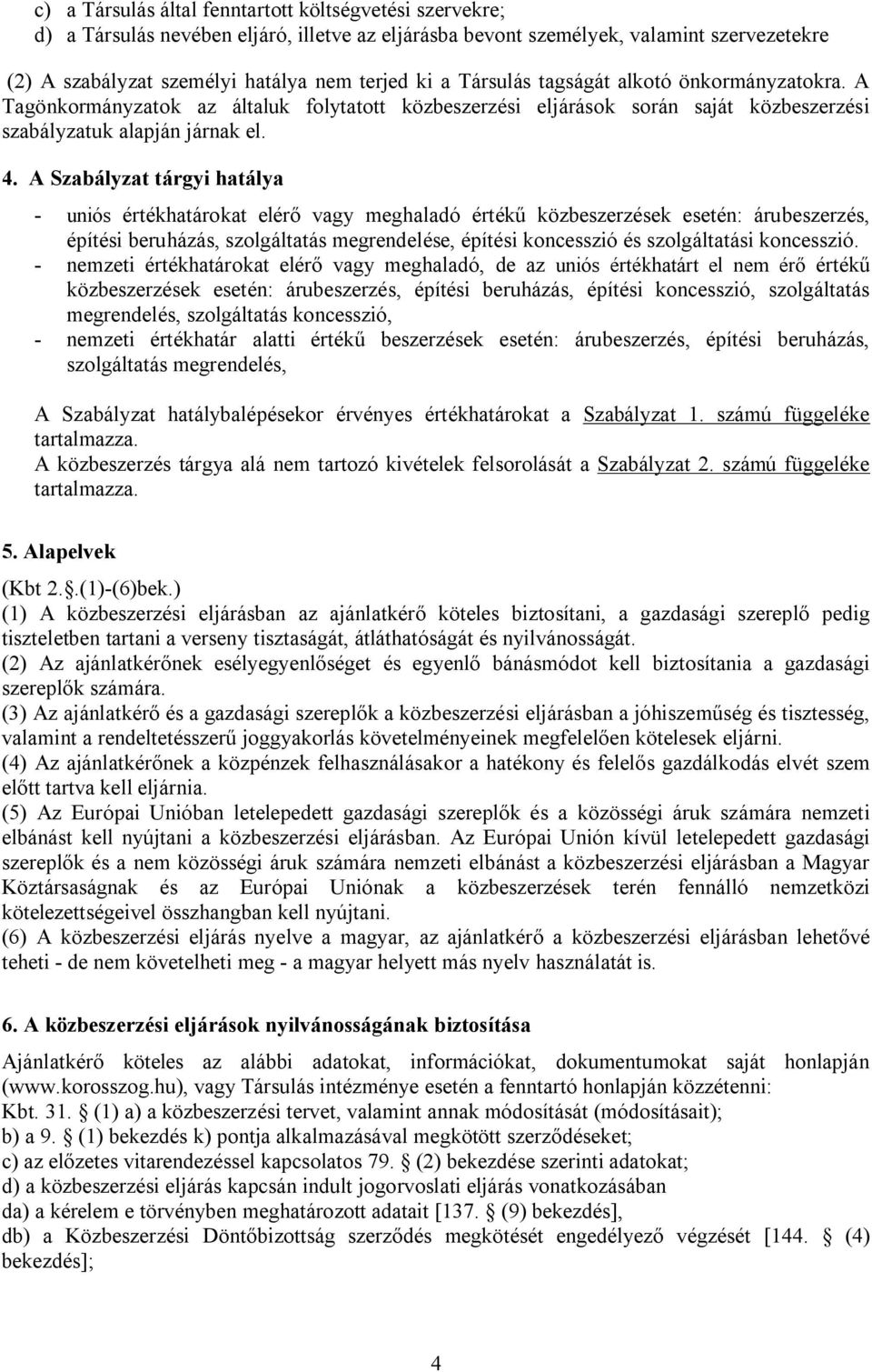 A Szabályzat tárgyi hatálya - uniós értékhatárokat elérő vagy meghaladó értékű közbeszerzések esetén: árubeszerzés, építési beruházás, szolgáltatás megrendelése, építési koncesszió és szolgáltatási