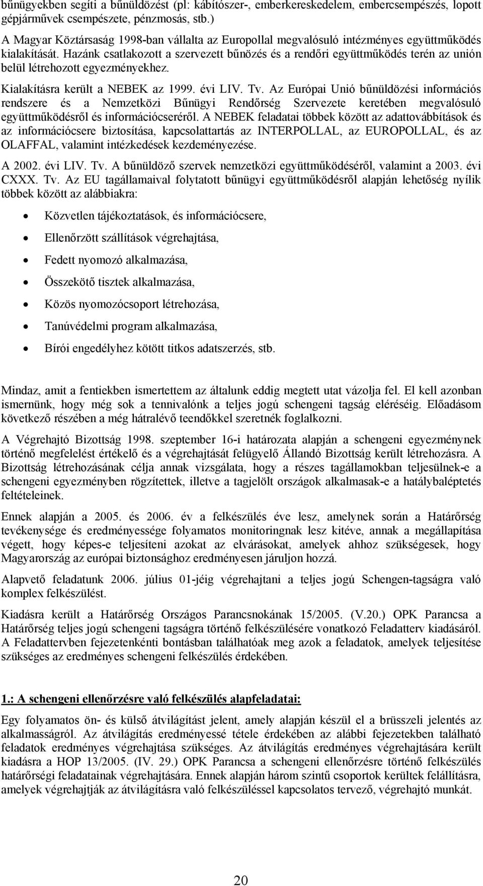 Hazánk csatlakozott a szervezett bűnözés és a rendőri együttműködés terén az unión belül létrehozott egyezményekhez. Kialakításra került a NEBEK az 1999. évi LIV. Tv.