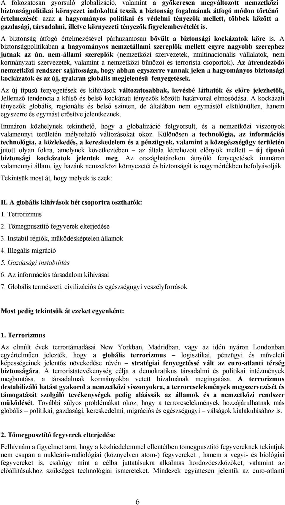 A biztonság átfogó értelmezésével párhuzamosan bővült a biztonsági kockázatok köre is. A biztonságpolitikában a hagyományos nemzetállami szereplők mellett egyre nagyobb szerephez jutnak az ún.