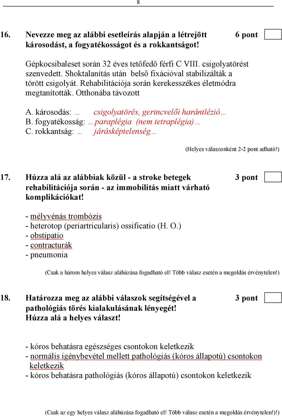 károsodás: csigolyatörés, gerincvelıi harántlézió B. fogyatékosság: paraplégia (nem tetraplégia) C. rokkantság: járásképtelenség (Helyes válaszonként 2-2 pont adható!) 17.