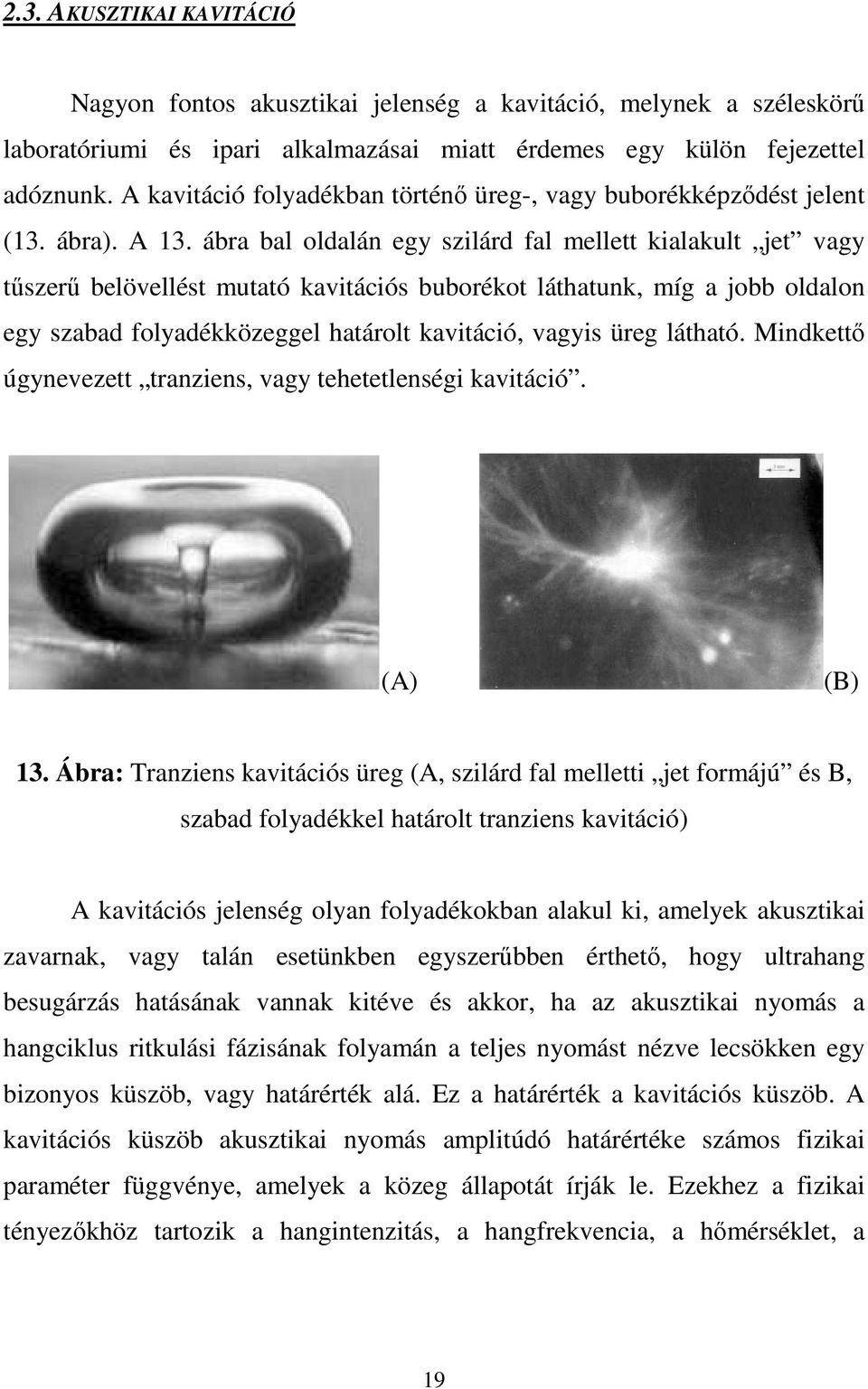 ábra bal oldalán egy szilárd fal mellett kialakult jet vagy tőszerő belövellést mutató kavitációs buborékot láthatunk, míg a jobb oldalon egy szabad folyadékközeggel határolt kavitáció, vagyis üreg