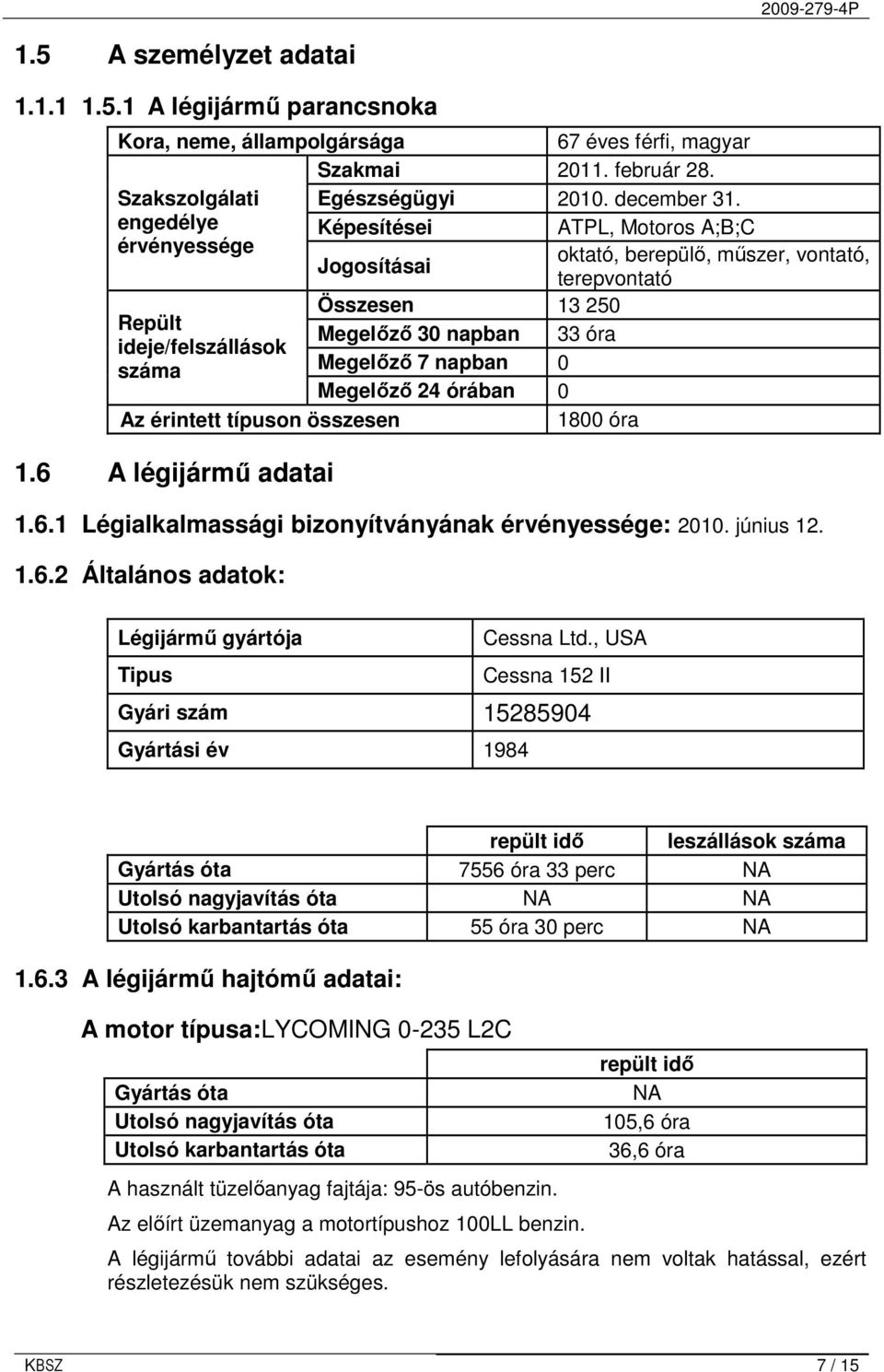 napban 0 Megelızı 24 órában 0 Az érintett típuson összesen 1800 óra 1.6 A légijármő adatai 1.6.1 Légialkalmassági bizonyítványának érvényessége: 2010. június 12. 1.6.2 Általános adatok: Légijármő gyártója Cessna Ltd.