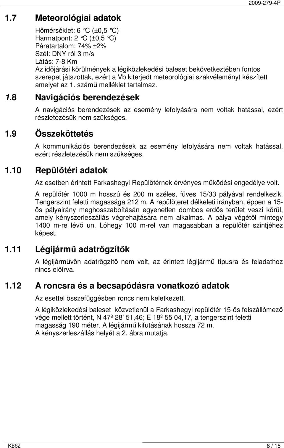 számő melléklet tartalmaz. 1.8 Navigációs berendezések A navigációs berendezések az esemény lefolyására nem voltak hatással, ezért részletezésük nem szükséges. 1.9 Összeköttetés A kommunikációs berendezések az esemény lefolyására nem voltak hatással, ezért részletezésük nem szükséges.