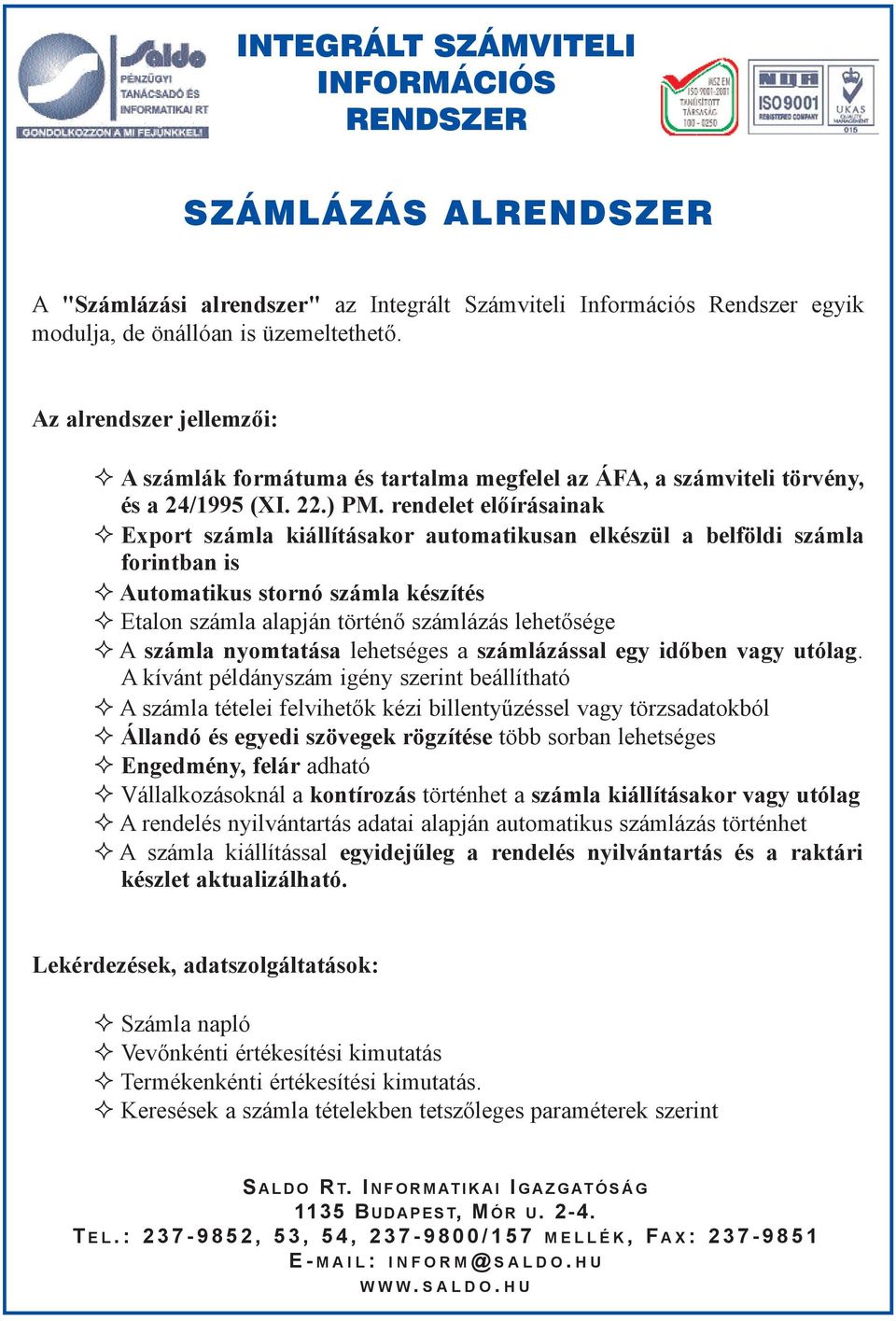 rendelet elõírásainak Export számla kiállításakor automatikusan elkészül a belföldi számla forintban is Automatikus stornó számla készítés Etalon számla alapján történõ számlázás lehetõsége A számla