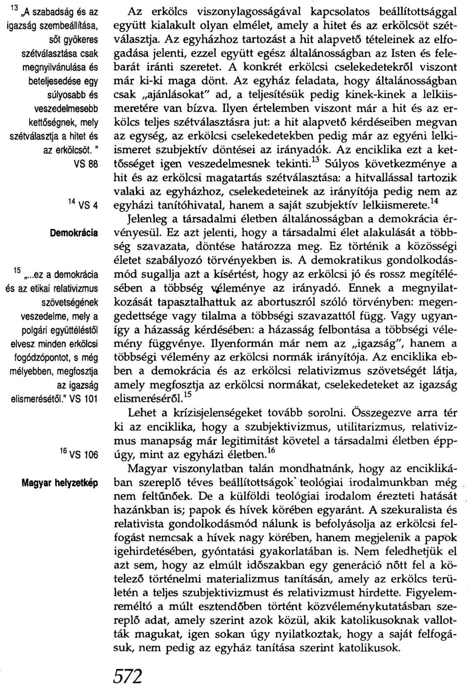 ..ez a demokrácia és azetikai relativizmus szövetségének veszedelme, mely a polgári együttéléstől elvesz minden erkölcsi fogódzópontot, s még mélyebben, megfosztja azigazság elismerésétől.