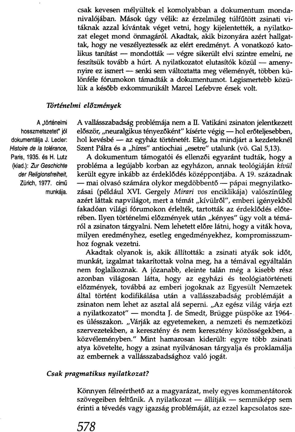 Akadtak, akik bizonyára azért hallgattak, hogy ne veszélyeztessék az elért eredményt. A vonatkozó katolikus tanítást - mondották - végre sikerült elvi szintre emelni, ne feszítsük tovább a húrt.