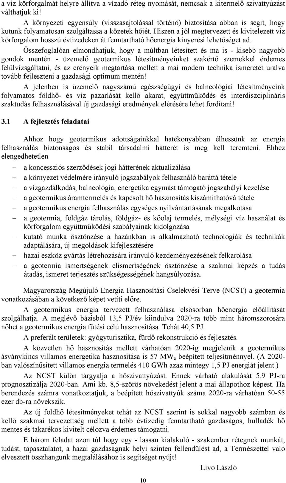 Hiszen a jól megtervezett és kivitelezett víz körforgalom hosszú évtizedeken át fenntartható hőenergia kinyerési lehetőséget ad.