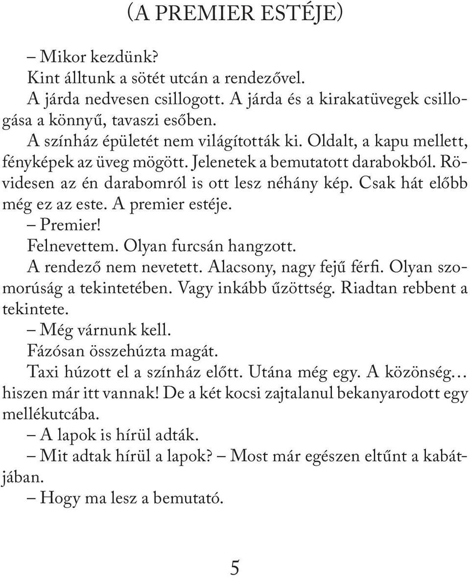 Csak hát előbb még ez az este. A premier estéje. Premier! Felnevettem. Olyan furcsán hangzott. A rendező nem nevetett. Alacsony, nagy fejű férfi. Olyan szomorúság a tekintetében. Vagy inkább űzöttség.