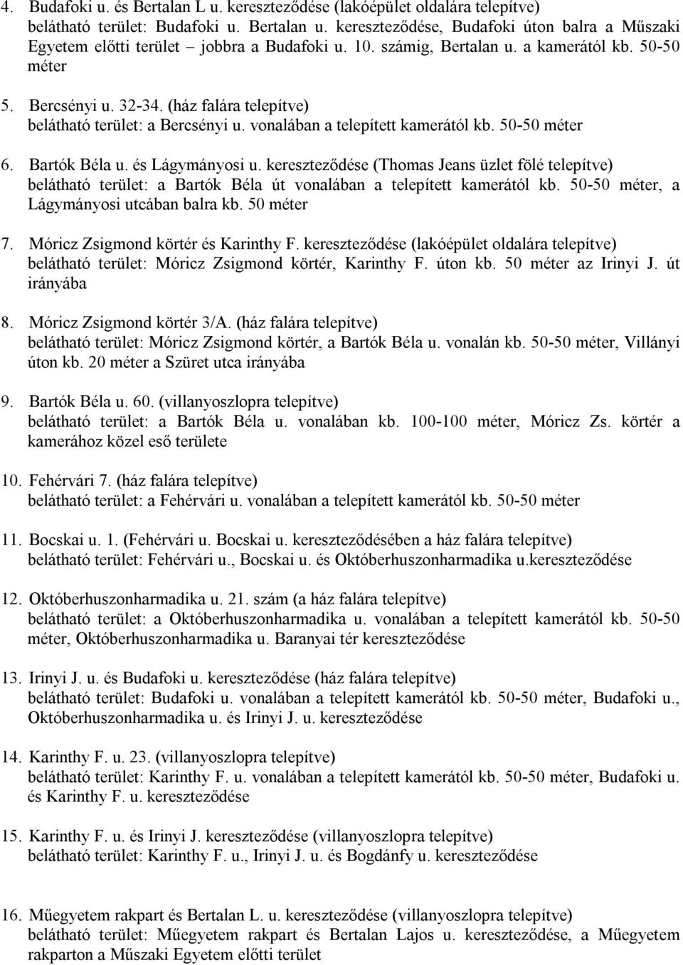 (ház falára telepítve) belátható terület: a Bercsényi u. vonalában a telepített kamerától kb. 50-50 méter 6. Bartók Béla u. és Lágymányosi u.