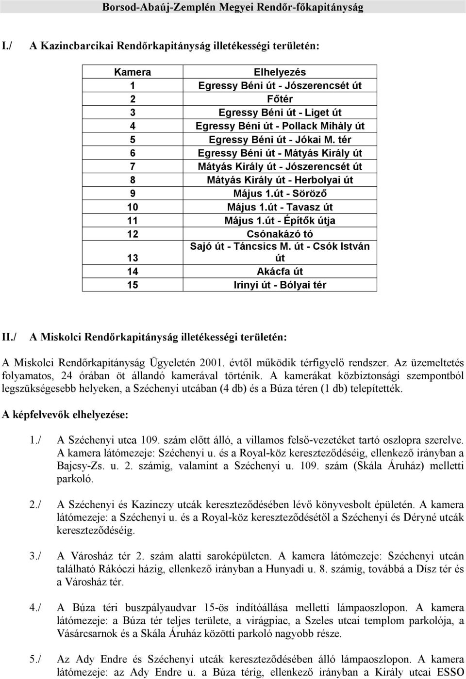 Egressy Béni út - Jókai M. tér 6 Egressy Béni út - Mátyás Király út 7 Mátyás Király út - Jószerencsét út 8 Mátyás Király út - Herbolyai út 9 Május 1.út - Söröző 10 Május 1.út - Tavasz út 11 Május 1.