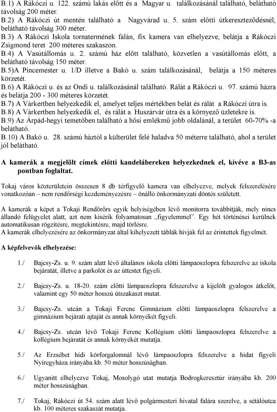 2. számú ház előtt található, közvetlen a vasútállomás előtt, a belátható távolság 150 méter. B.5)A Pincemester u. 1/D illetve a Bakó u. szám találkozásánál, belátja a 150 méteres körzetét. B.6) A Rákóczi u.