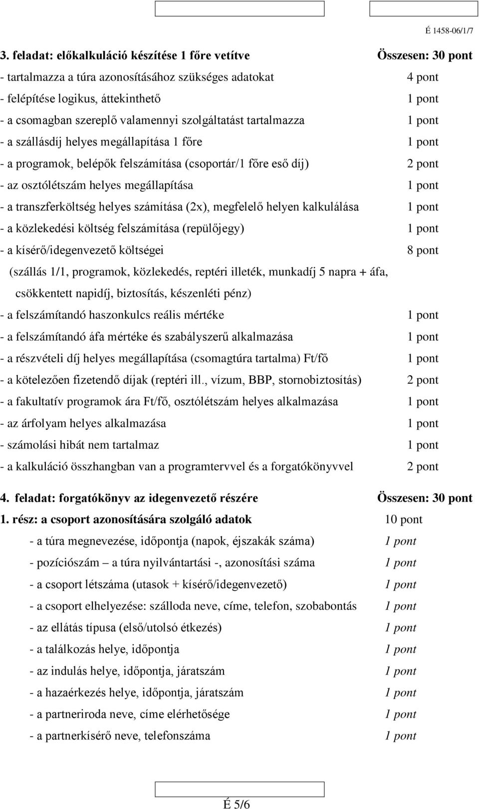 megállapítása 1 pont - a transzferköltség helyes számítása (2x), megfelelő helyen kalkulálása 1 pont - a közlekedési költség felszámítása (repülőjegy) 1 pont - a kísérő/idegenvezető költségei 8 pont