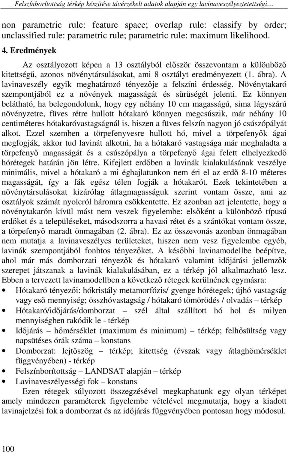 A lavinaveszély egyik meghatározó tényezője a felszíni érdesség. Növénytakaró szempontjából ez a növények magasságát és sűrűségét jelenti.