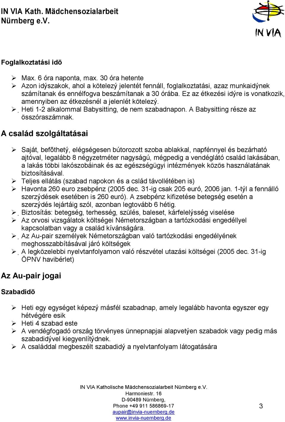 A család szolgáltatásai Saját, befõthetý, elégségesen bútorozott szoba ablakkal, napfénnyel és bezárható ajtóval, legalább 8 négyzetméter nagyságú, mégpedig a vendéglátó család lakásában, a lakás