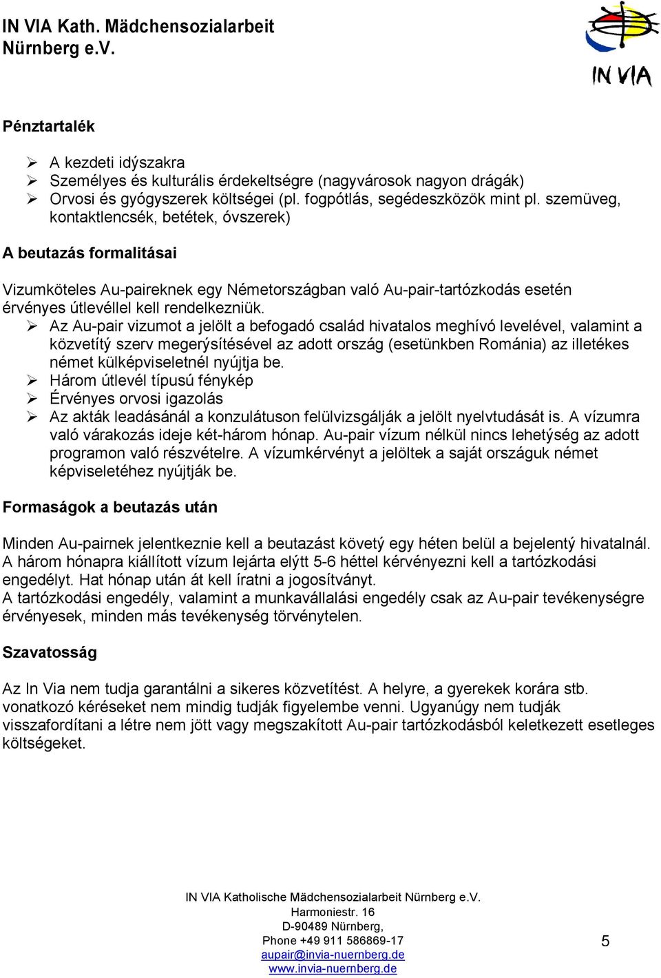 Az Au-pair vizumot a jelölt a befogadó család hivatalos meghívó levelével, valamint a közvetítý szerv megerýsítésével az adott ország (esetünkben Románia) az illetékes német külképviseletnél nyújtja