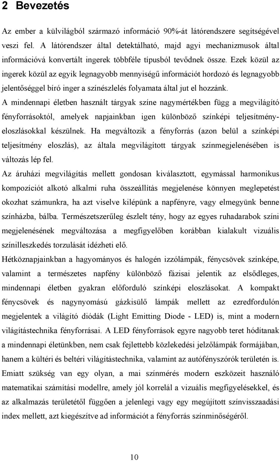 Ezek közül az ingerek közül az egyik legnagyobb mennyiségű információt hordozó és legnagyobb jelentőséggel bíró inger a színészlelés folyamata által jut el hozzánk.