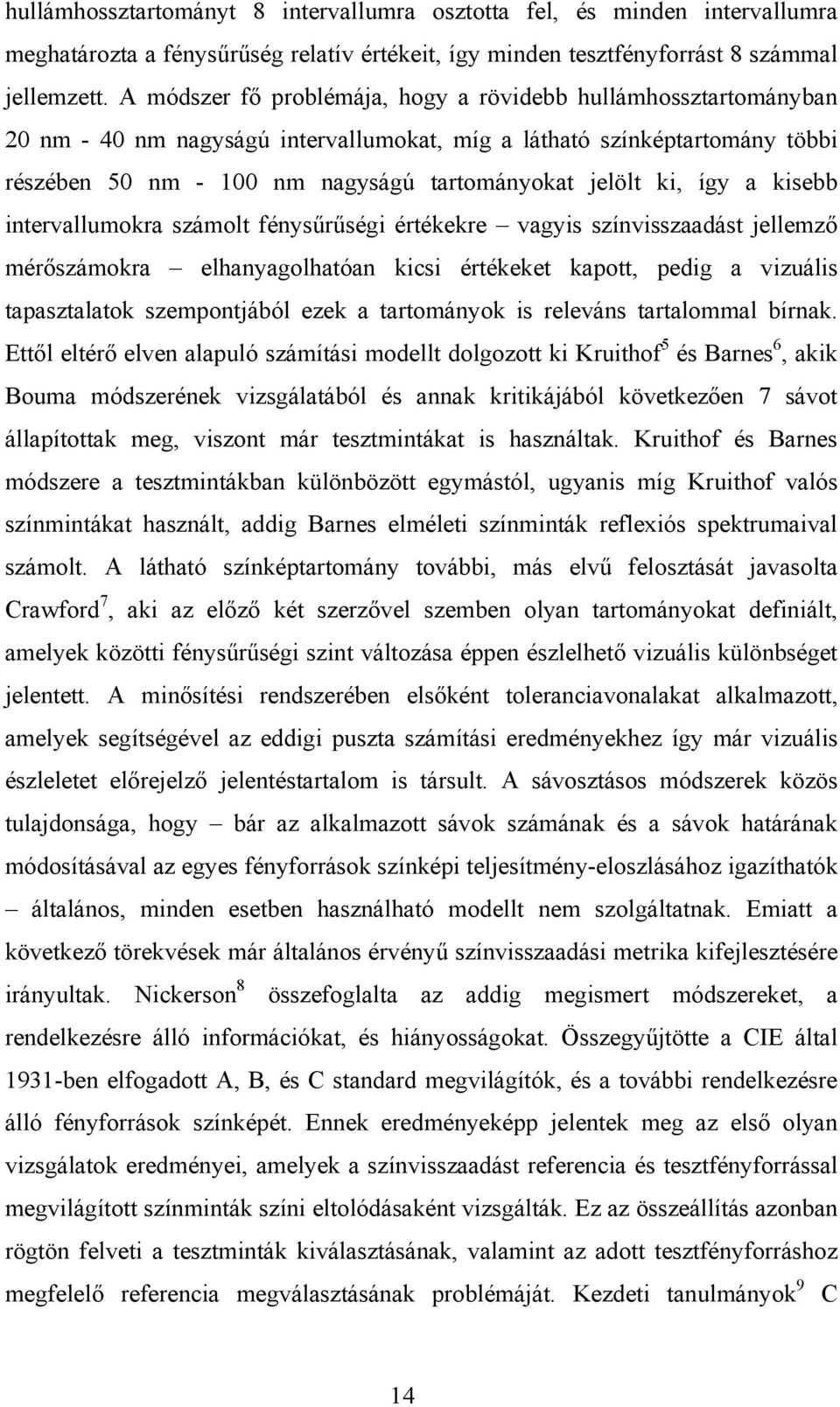 így a kisebb intervallumokra számolt fénysűrűségi értékekre vagyis színvisszaadást jellemző mérőszámokra elhanyagolhatóan kicsi értékeket kapott, pedig a vizuális tapasztalatok szempontjából ezek a