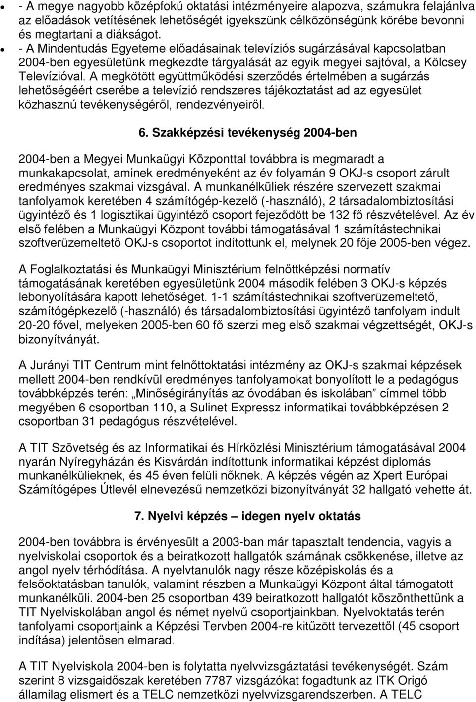 A megkötött együttműködési szerződés értelmében a sugárzás lehetőségéért cserébe a televízió rendszeres tájékoztatást ad az egyesület közhasznú tevékenységéről, rendezvényeiről. 6.