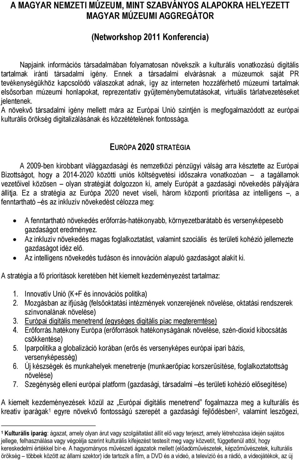 Ennek a társadalmi elvárásnak a múzeumok saját PR tevékenységükhöz kapcsolódó válaszokat adnak, így az interneten hozzáférhető múzeumi tartalmak elsősorban múzeumi honlapokat, reprezentatív