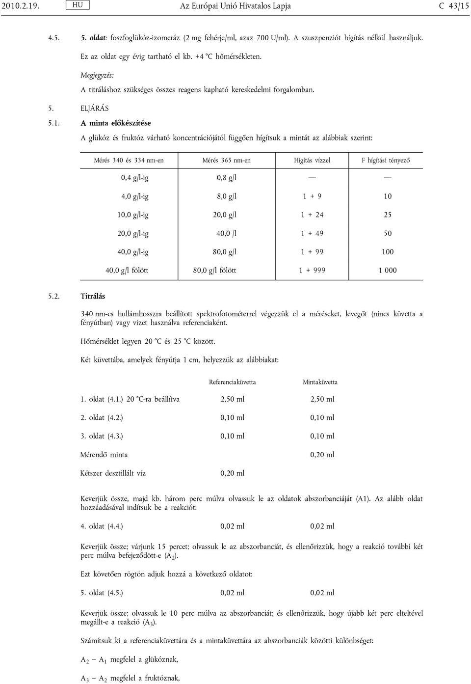 A minta előkészítése A glükóz és fruktóz várható koncentrációjától függően hígítsuk a mintát az alábbiak szerint: Mérés 340 és 334 nm-en Mérés 365 nm-en Hígítás vízzel F hígítási tényező 0,4 g/l-ig