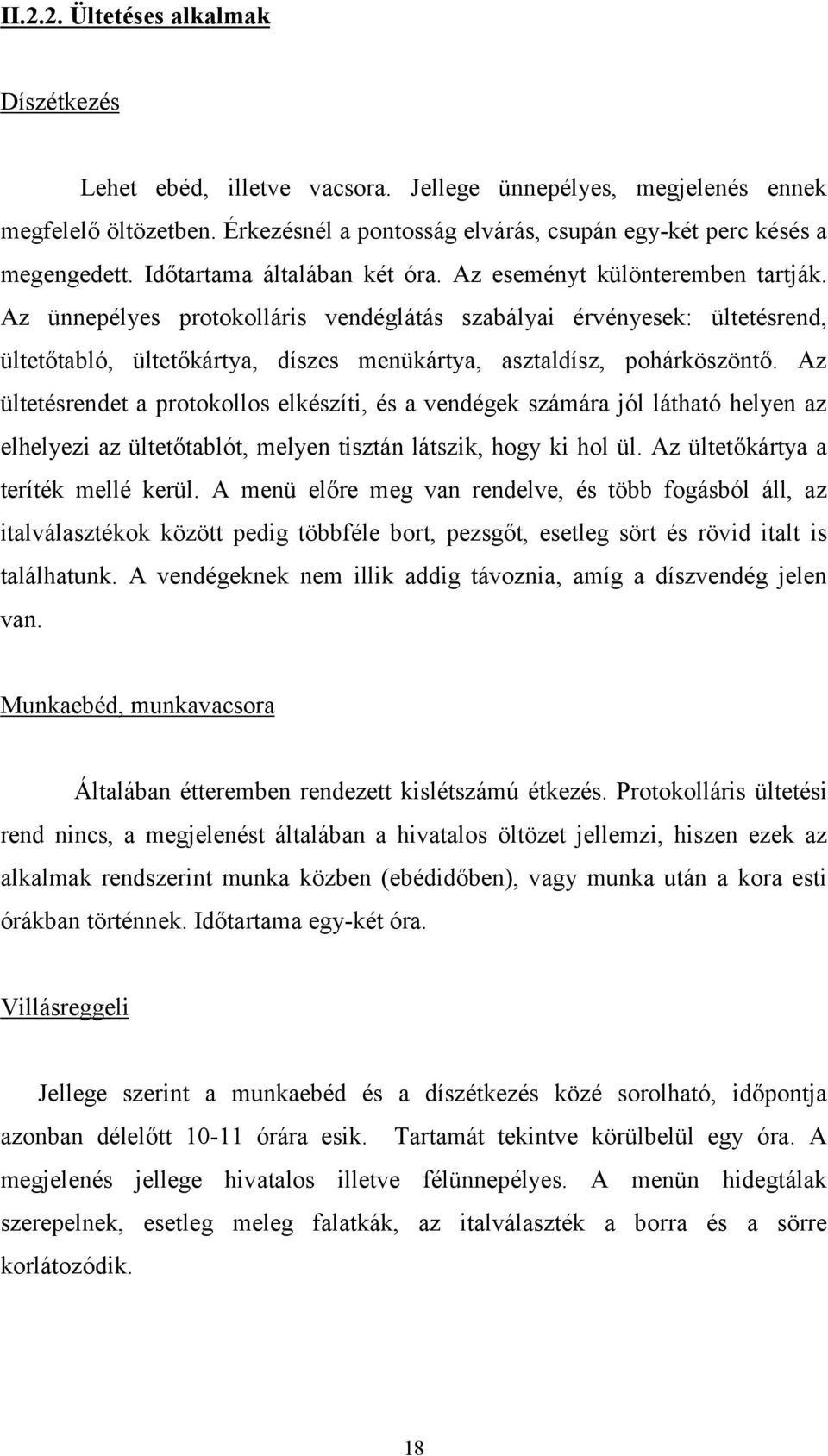 Az ünnepélyes protokolláris vendéglátás szabályai érvényesek: ültetésrend, ültetőtabló, ültetőkártya, díszes menükártya, asztaldísz, pohárköszöntő.