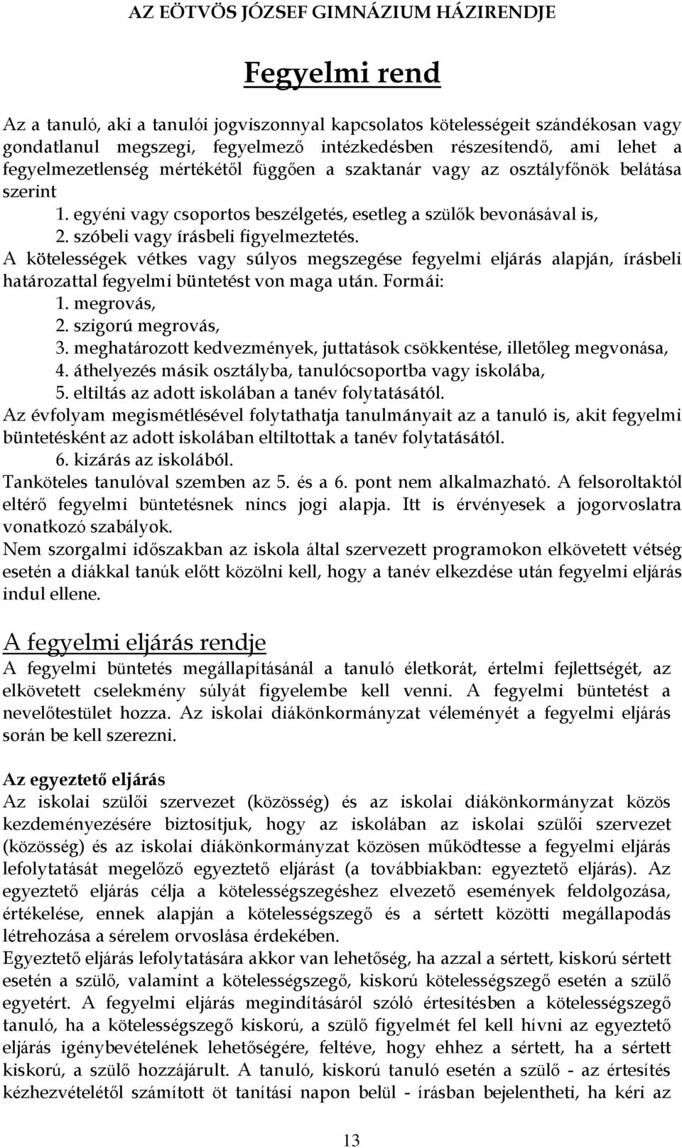 A kötelességek vétkes vagy súlyos megszegése fegyelmi eljárás alapján, írásbeli határozattal fegyelmi büntetést von maga után. Formái: 1. megrovás, 2. szigorú megrovás, 3.