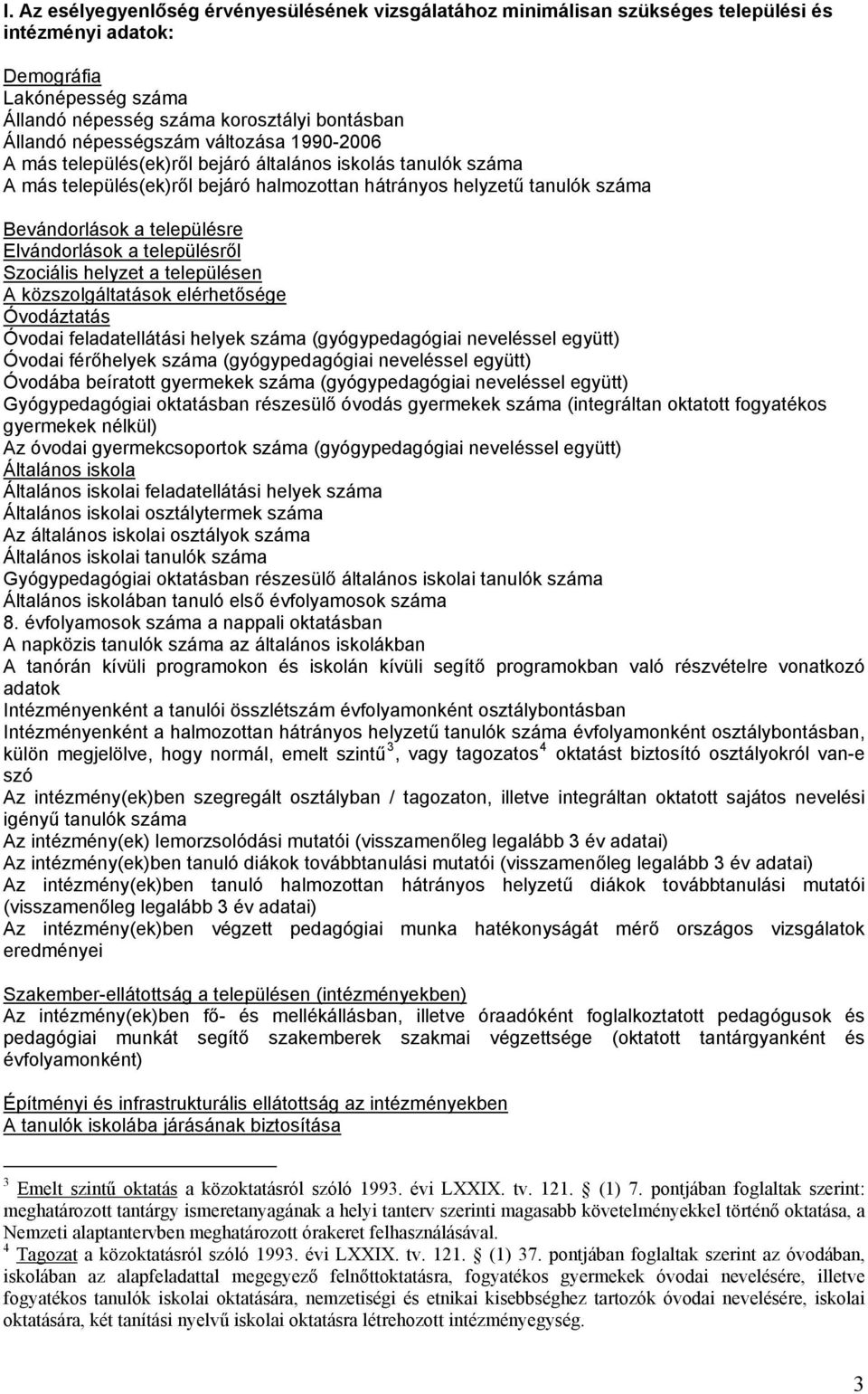 Elvándorlások a településről Szociális helyzet a településen A közszolgáltatások elérhetősége Óvodáztatás Óvodai feladatellátási helyek száma (gyógypedagógiai neveléssel együtt) Óvodai férőhelyek