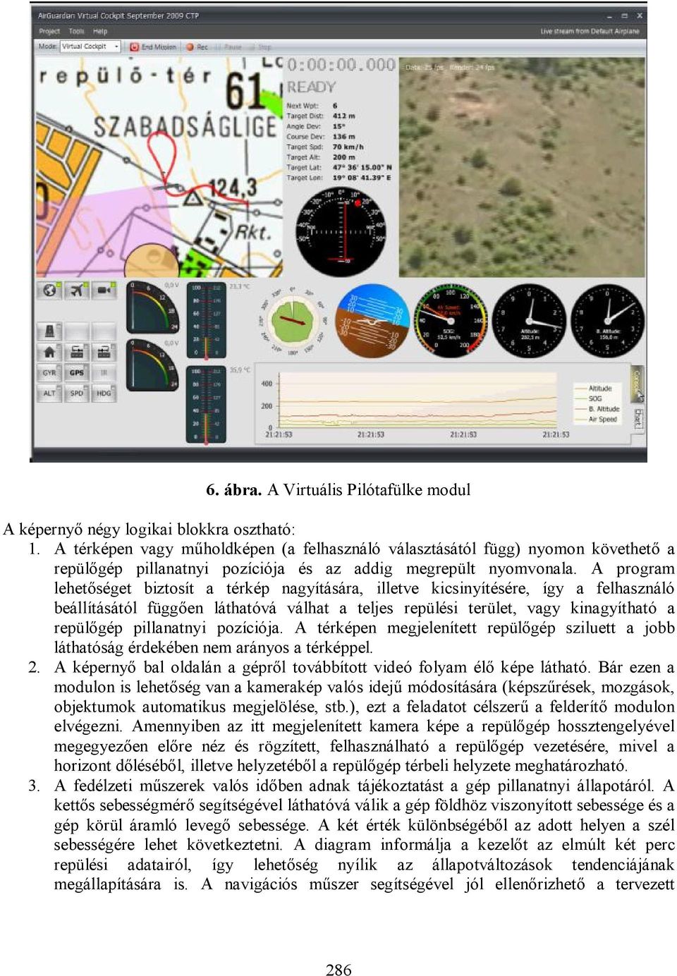 A program lehetőséget biztosít a térkép nagyítására, illetve kicsinyítésére, így a felhasználó beállításától függően láthatóvá válhat a teljes repülési terület, vagy kinagyítható a repülőgép