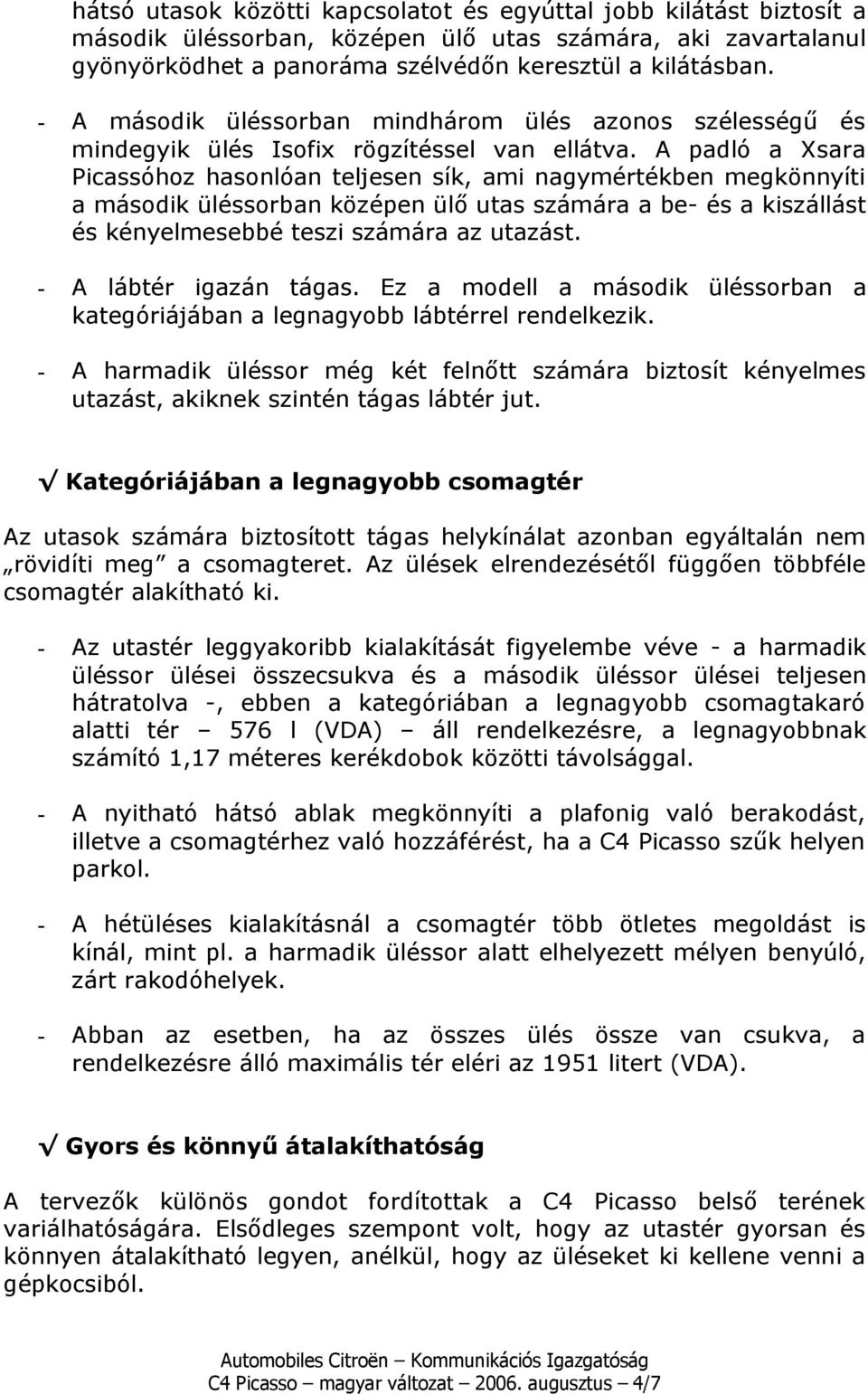 A padló a Xsara Picassóhoz hasonlóan teljesen sík, ami nagymértékben megkönnyíti a második üléssorban középen ülő utas számára a be- és a kiszállást és kényelmesebbé teszi számára az utazást.