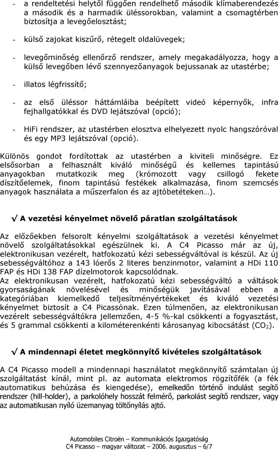 beépített videó képernyők, infra fejhallgatókkal és DVD lejátszóval (opció); - HiFi rendszer, az utastérben elosztva elhelyezett nyolc hangszóróval és egy MP3 lejátszóval (opció).