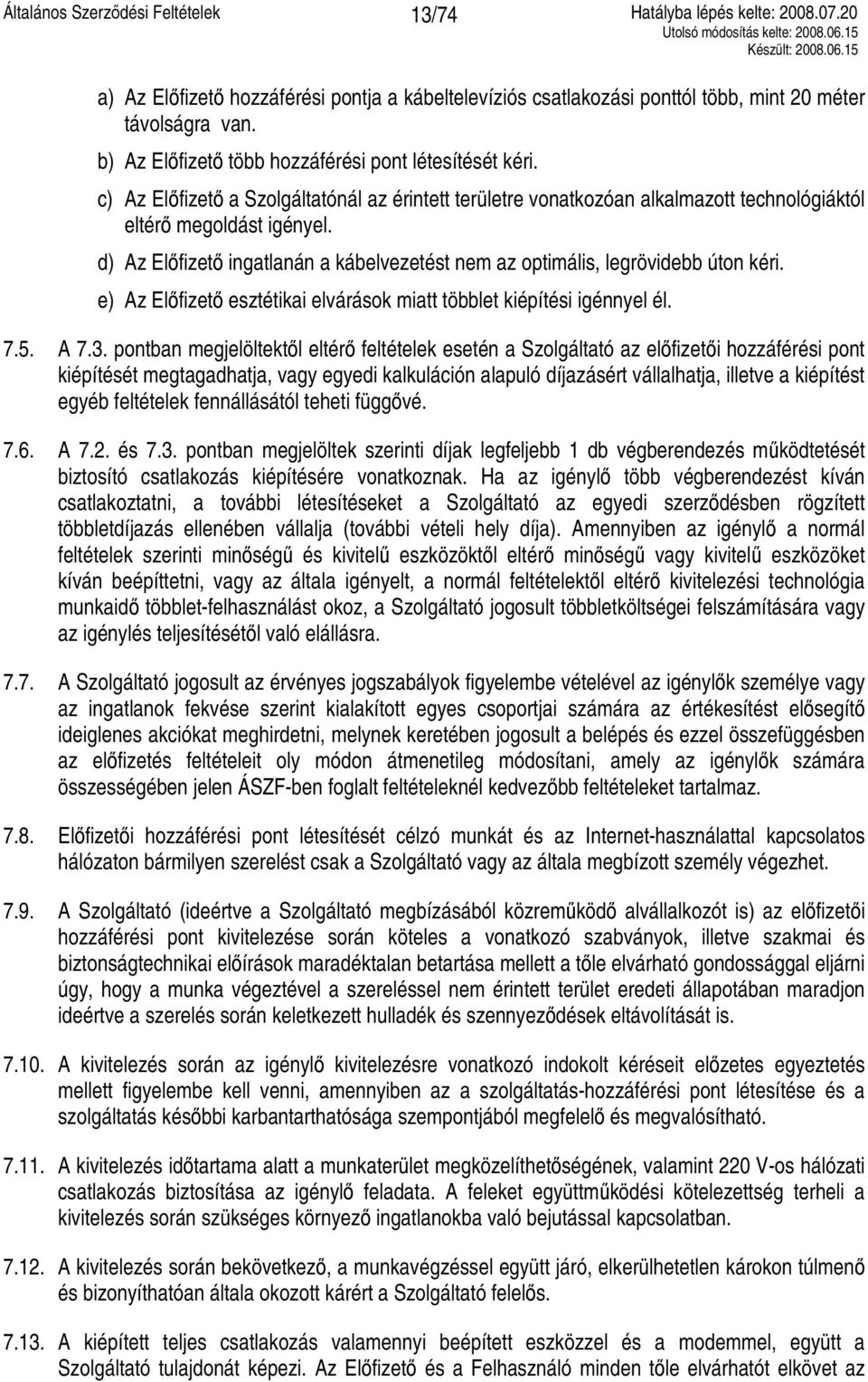 d) Az Előfizető ingatlanán a kábelvezetést nem az optimális, legrövidebb úton kéri. e) Az Előfizető esztétikai elvárások miatt többlet kiépítési igénnyel él. 7.5. A 7.3.