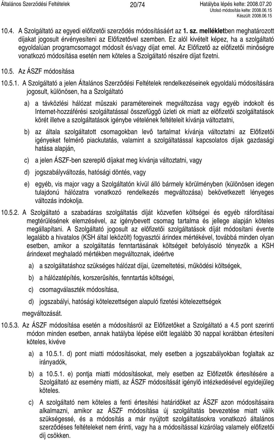 Az Előfizető az előfizetői minőségre vonatkozó módosítása esetén nem köteles a Szolgáltató részére díjat fizetni. 10