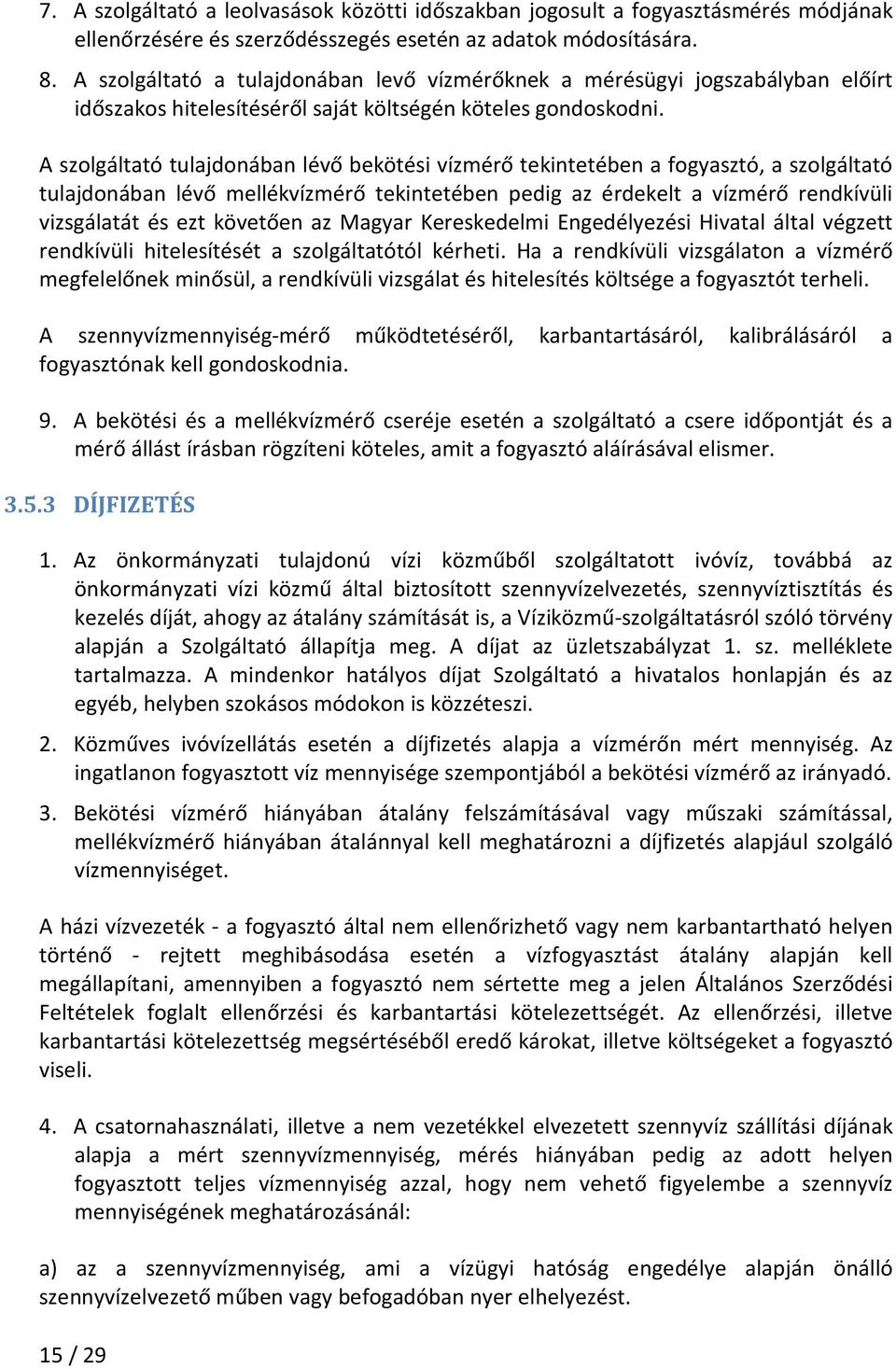 A szolgáltató tulajdonában lévő bekötési vízmérő tekintetében a fogyasztó, a szolgáltató tulajdonában lévő mellékvízmérő tekintetében pedig az érdekelt a vízmérő rendkívüli vizsgálatát és ezt