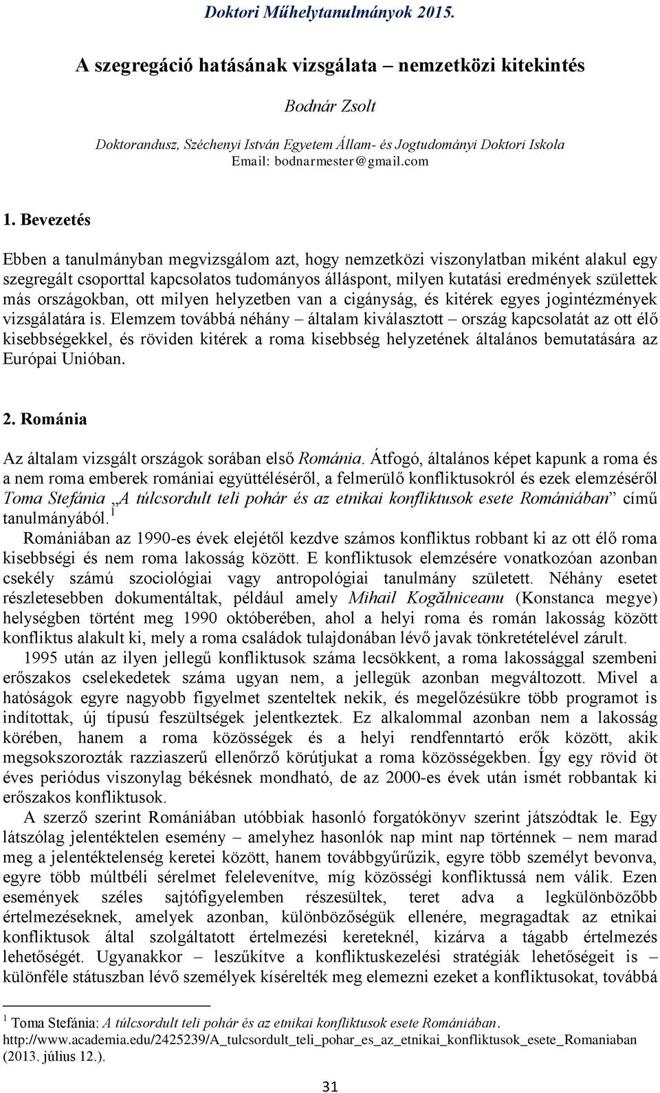 országokban, ott milyen helyzetben van a cigányság, és kitérek egyes jogintézmények vizsgálatára is.