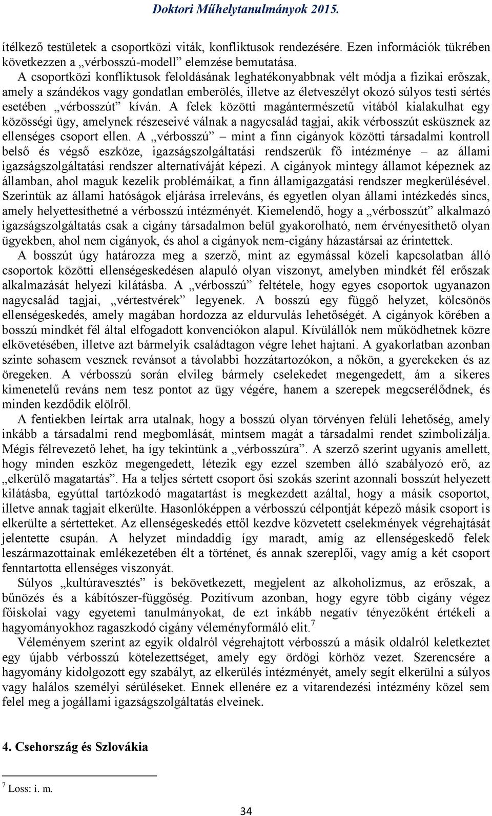 vérbosszút kíván. A felek közötti magántermészetű vitából kialakulhat egy közösségi ügy, amelynek részeseivé válnak a nagycsalád tagjai, akik vérbosszút esküsznek az ellenséges csoport ellen.