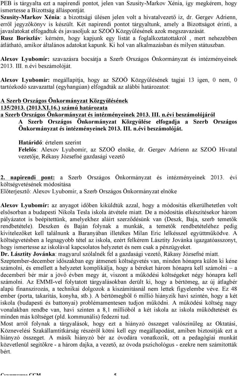 Két napirendi pontot tárgyaltunk, amely a Bizottságot érinti, a javaslatokat elfogadtuk és javasoljuk az SZOÖ Közgyűlésének azok megszavazását.