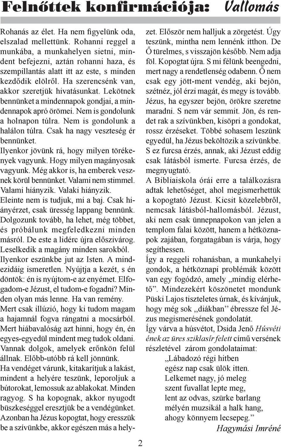 Lekötnek bennünket a mindennapok gondjai, a mindennapok apró örömei. Nem is gondolunk a holnapon túlra. Nem is gondolunk a halálon túlra. Csak ha nagy veszteség ér bennünket.