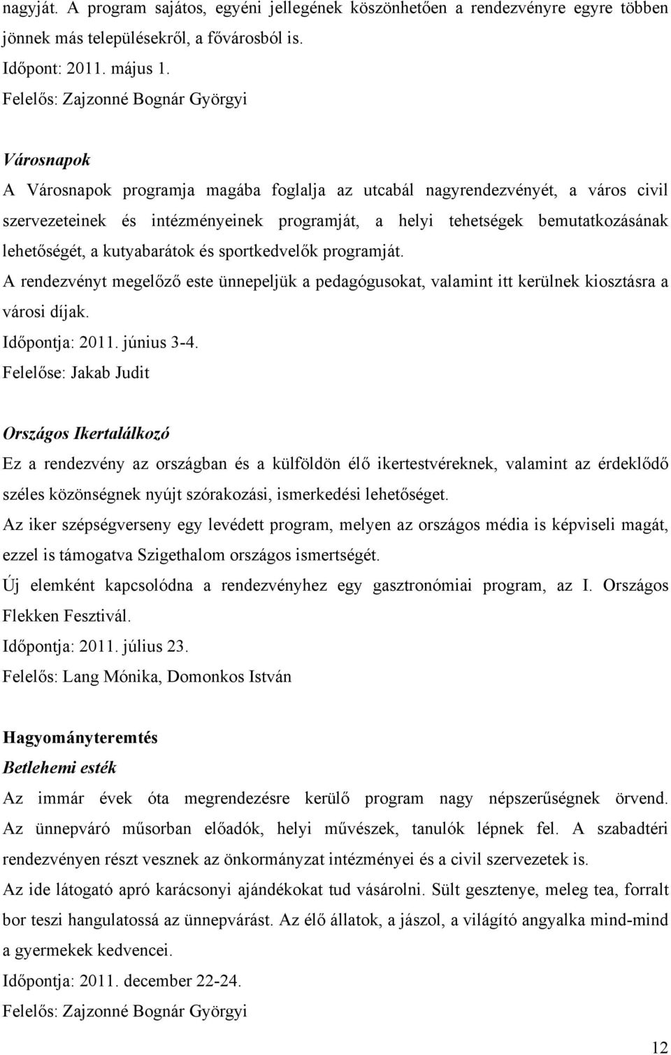 bemutatkozásának lehetőségét, a kutyabarátok és sportkedvelők programját. A rendezvényt megelőző este ünnepeljük a pedagógusokat, valamint itt kerülnek kiosztásra a városi díjak. Időpontja: 2011.