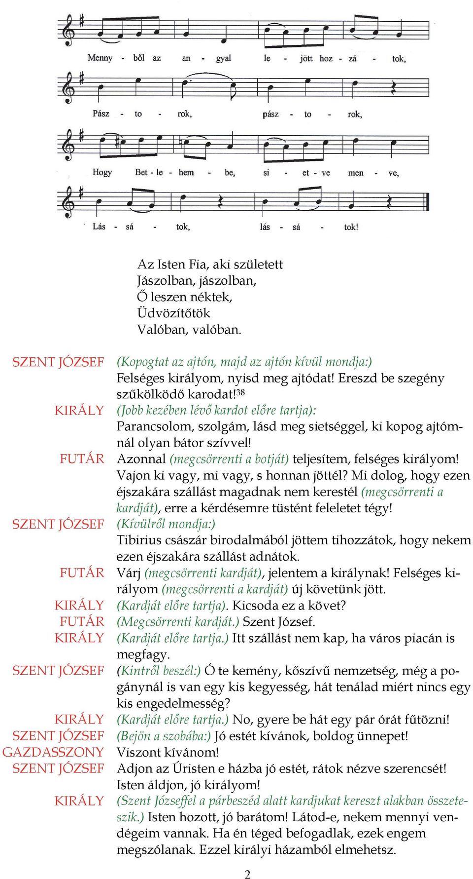 FUTÁR Azonnal (megcsörrenti a botját) teljesítem, felséges királyom! Vajon ki vagy, mi vagy, s honnan jöttél?