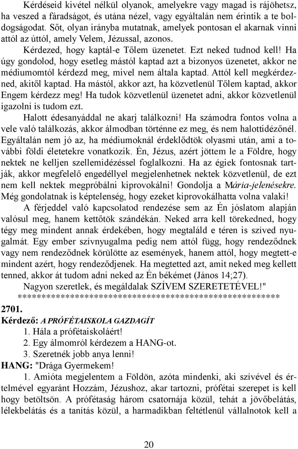 Ha úgy gondolod, hogy esetleg mástól kaptad azt a bizonyos üzenetet, akkor ne médiumomtól kérdezd meg, mivel nem általa kaptad. Attól kell megkérdezned, akitől kaptad.