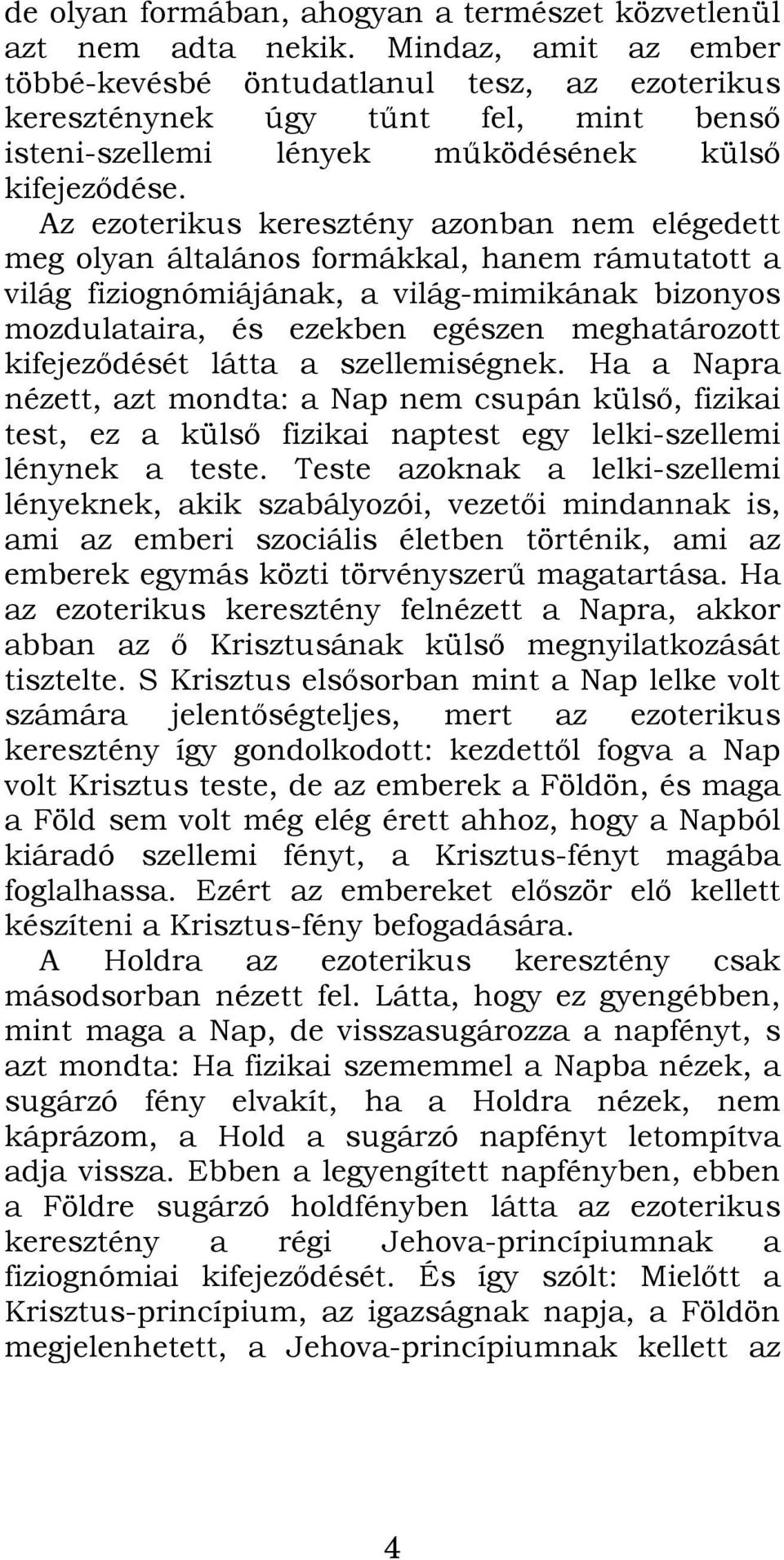 Az ezoterikus keresztény azonban nem elégedett meg olyan általános formákkal, hanem rámutatott a világ fiziognómiájának, a világ-mimikának bizonyos mozdulataira, és ezekben egészen meghatározott