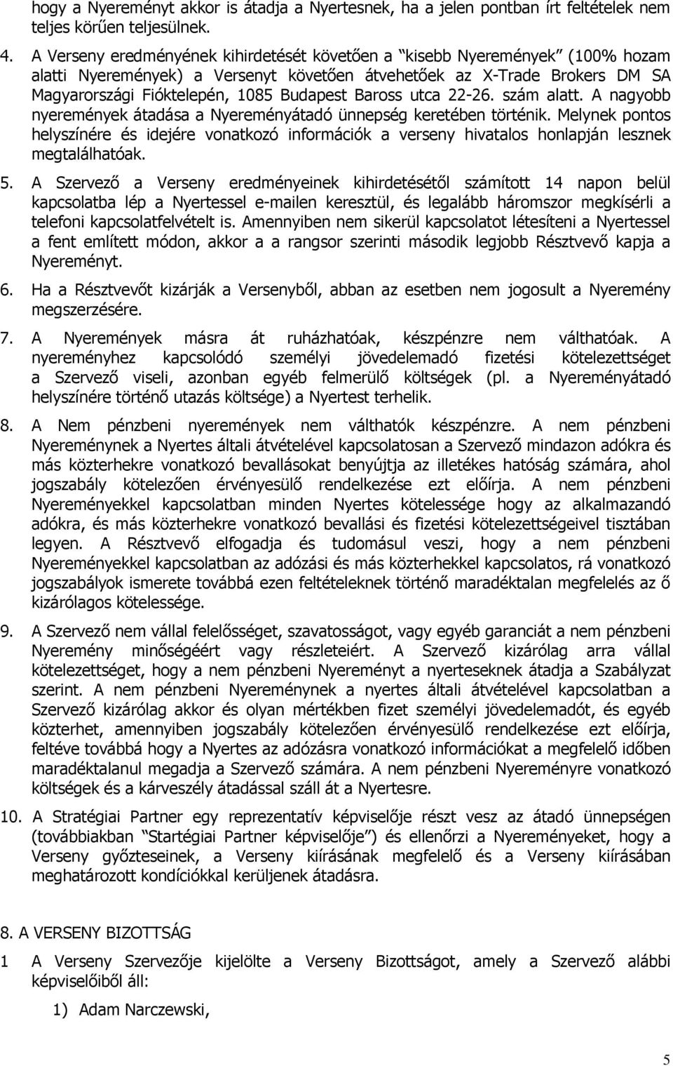 Baross utca 22-26. szám alatt. A nagyobb nyeremények átadása a Nyereményátadó ünnepség keretében történik.