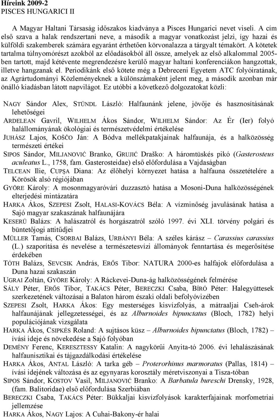 A kötetek tartalma túlnyomórészt azokból az előadásokból áll össze, amelyek az első alkalommal 2005- ben tartott, majd kétévente megrendezésre kerülő magyar haltani konferenciákon hangzottak, illetve