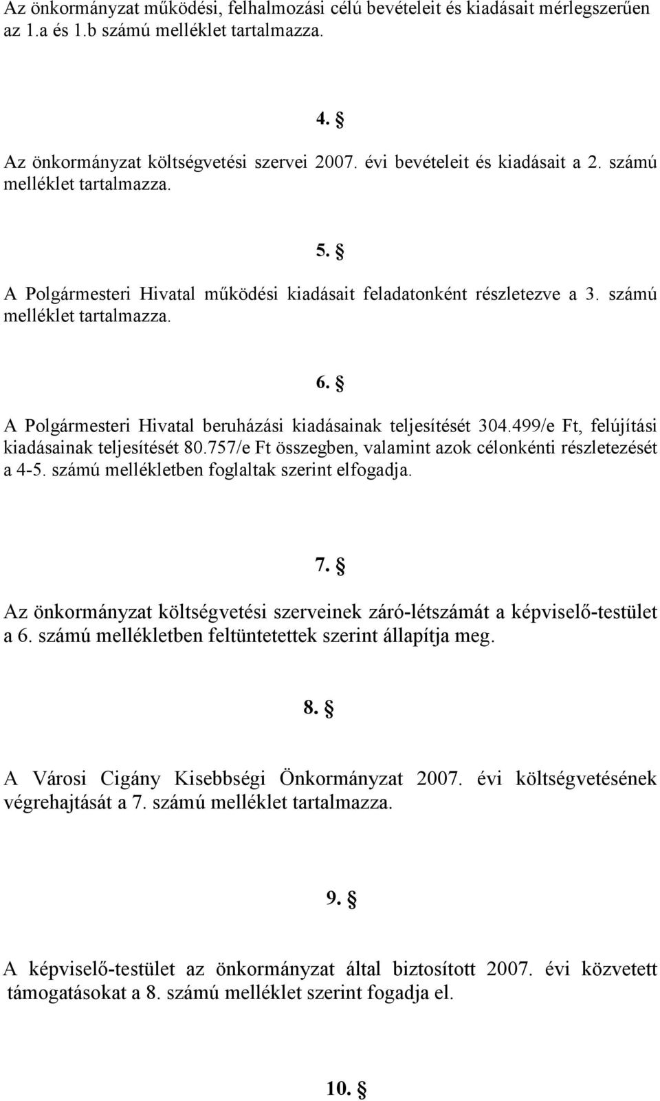 A Polgármesteri Hivatal beruházási kiadásainak teljesítését 304.499/e Ft, felújítási kiadásainak teljesítését 80.757/e Ft összegben, valamint azok célonkénti részletezését a 4-5.